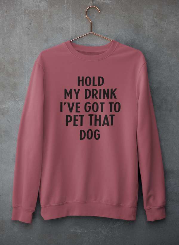 Hold My Drink I've Got To Pet That Dog Sweat Shirt - ThrivingPets