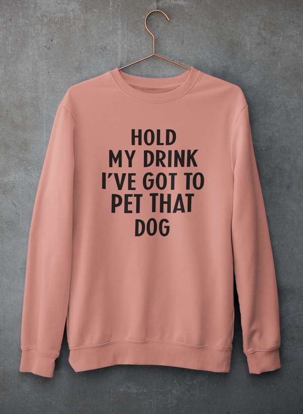 Hold My Drink I've Got To Pet That Dog Sweat Shirt - ThrivingPets