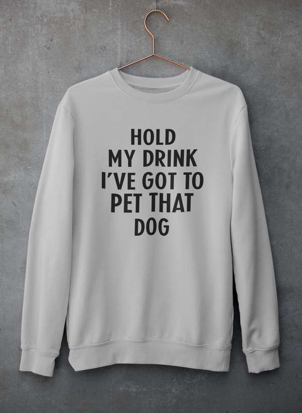 Hold My Drink I've Got To Pet That Dog Sweat Shirt - ThrivingPets
