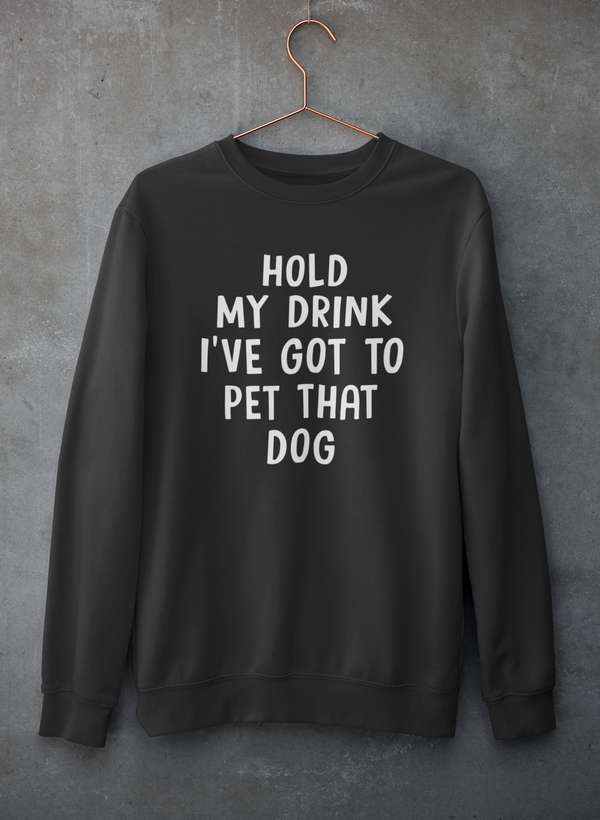 Hold My Drink I've Got To Pet That Dog Sweat Shirt - ThrivingPets